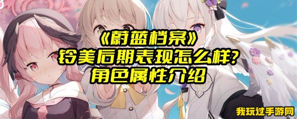 《蔚蓝档案》铃美后期表现怎么样？角色属性介绍