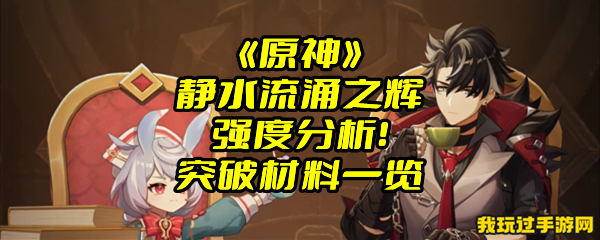 《原神》静水流涌之辉强度分析！突破材料一览