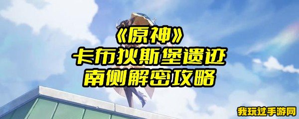 《原神》卡布狄斯堡遗迹南侧解密攻略